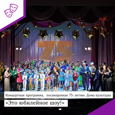 Концертная программа, посвященная 75 - летию Дома культуры "Это юбилейное шоу!"